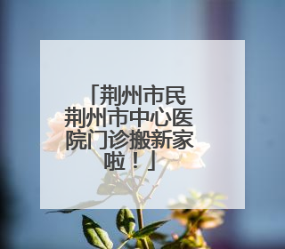 荆州市民 荆州市中心医院门诊搬新家啦！