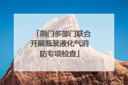 荆门多部门联合开展瓶装液化气消防专项检查