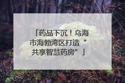 药品下沉！乌海市海勃湾区打造“共享智慧药房”