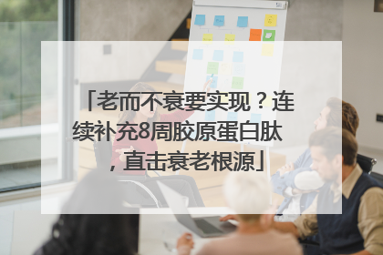 老而不衰要实现？连续补充8周胶原蛋白肽，直击衰老根源