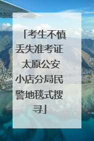 考生不慎丢失准考证 太原公安小店分局民警地毯式搜寻