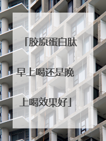 胶原蛋白肽早上喝还是晚上喝效果好