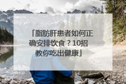脂肪肝患者如何正确安排饮食？10招教你吃出健康
