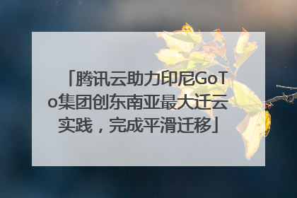 腾讯云助力印尼GoTo集团创东南亚最大迁云实践，完成平滑迁移