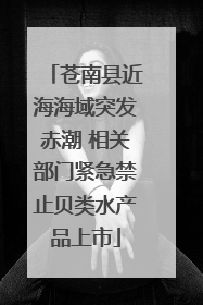 苍南县近海海域突发赤潮 相关部门紧急禁止贝类水产品上市