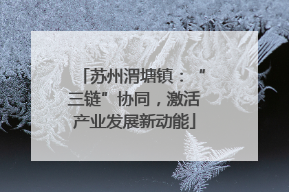 苏州渭塘镇：“三链”协同，激活产业发展新动能
