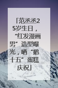 范丞丞25岁生日，“红发漫画男”造型曝光，晒“鹅十五”蛋糕庆祝