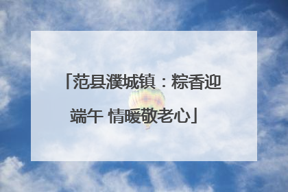 范县濮城镇：粽香迎端午 情暖敬老心
