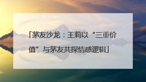 茅友沙龙：王莉以“三重价值”与茅友共探情感逻辑