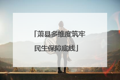 萧县多维度筑牢民生保障底线