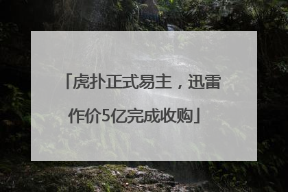 虎扑正式易主，迅雷作价5亿完成收购