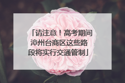 请注意！高考期间 漳州台商区这些路段将实行交通管制
