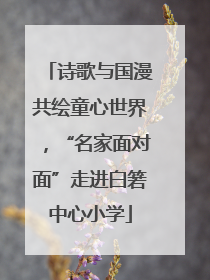 诗歌与国漫共绘童心世界，“名家面对面”走进白箬中心小学