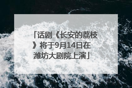 话剧《长安的荔枝》将于9月14日在潍坊大剧院上演