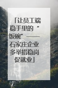 让员工端稳手里的“饭碗”——石家庄企业多举措稳岗促就业