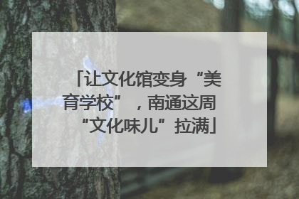 让文化馆变身“美育学校”，南通这周“文化味儿”拉满