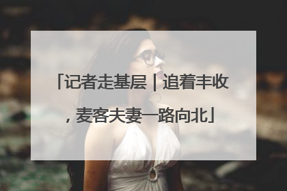 记者走基层｜追着丰收，麦客夫妻一路向北