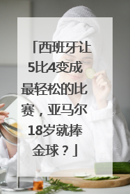 西班牙让5比4变成最轻松的比赛，亚马尔18岁就捧金球？