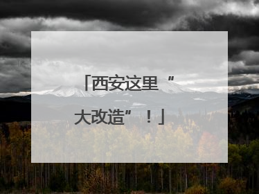 西安这里“大改造”！