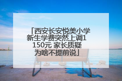 西安长安悦美小学新生学费突然上调1150元 家长质疑为啥不提前说