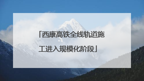西康高铁全线轨道施工进入规模化阶段