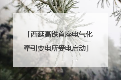 西延高铁首座电气化牵引变电所受电启动