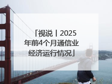 视说丨2025年前4个月通信业经济运行情况