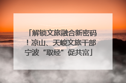 解锁文旅融合新密码！凉山、天峻文旅干部宁波“取经”促共富