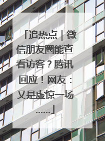 追热点｜微信朋友圈能查看访客？腾讯回应！网友：又是虚惊一场……