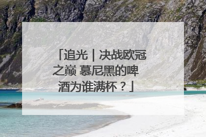 追光｜决战欧冠之巅 慕尼黑的啤酒为谁满杯？