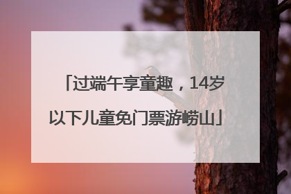 过端午享童趣，14岁以下儿童免门票游崂山