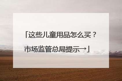 这些儿童用品怎么买？市场监管总局提示→