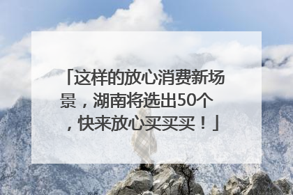 这样的放心消费新场景，湖南将选出50个，快来放心买买买！