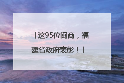 这95位闽商，福建省政府表彰！