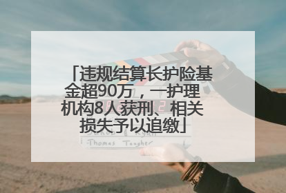 违规结算长护险基金超90万，一护理机构8人获刑、相关损失予以追缴