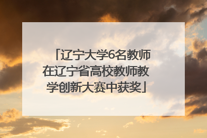辽宁大学6名教师在辽宁省高校教师教学创新大赛中获奖