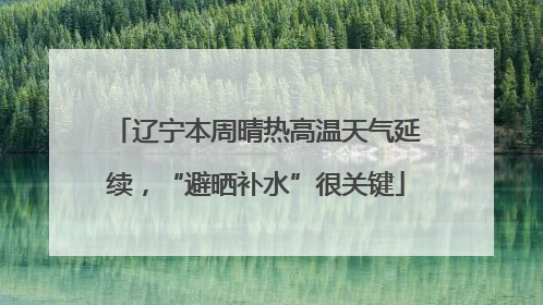 辽宁本周晴热高温天气延续，“避晒补水”很关键
