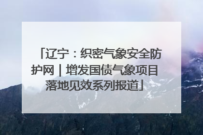 辽宁：织密气象安全防护网｜增发国债气象项目落地见效系列报道