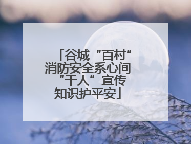 谷城“百村”消防安全系心间 “千人”宣传知识护平安