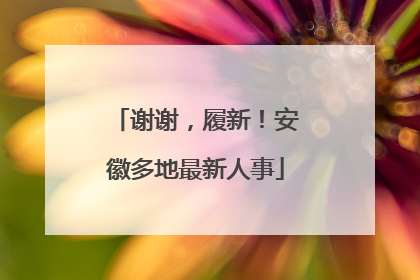 谢谢，履新！安徽多地最新人事
