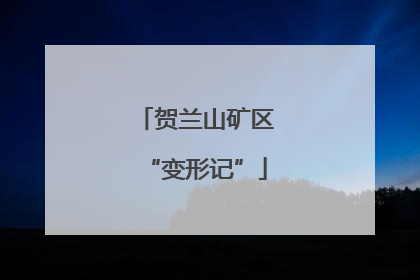 贺兰山矿区“变形记”