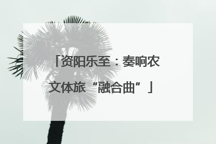 资阳乐至：奏响农文体旅“融合曲”