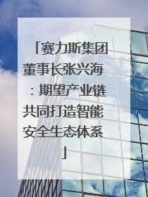 赛力斯集团董事长张兴海：期望产业链共同打造智能安全生态体系