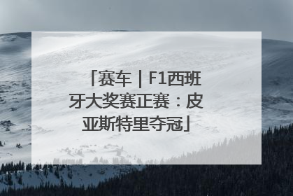 赛车｜F1西班牙大奖赛正赛：皮亚斯特里夺冠