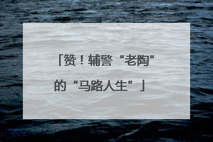 赞！辅警“老陶”的“马路人生”