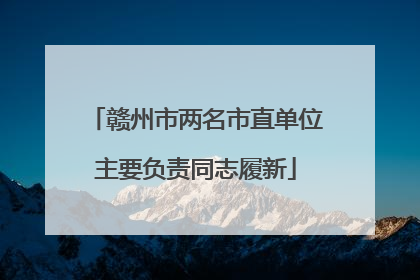 赣州市两名市直单位主要负责同志履新