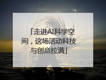 走进AI科学空间，这场活动科技与创意拉满