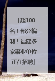 超100名！部分编制！福建多家事业单位正在招聘