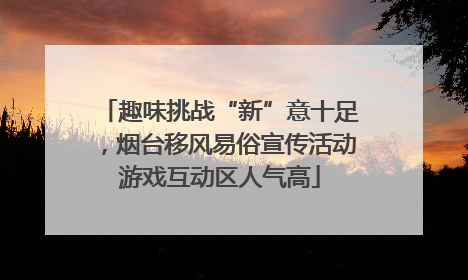趣味挑战“新”意十足，烟台移风易俗宣传活动游戏互动区人气高