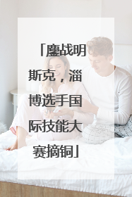 鏖战明斯克，淄博选手国际技能大赛摘铜